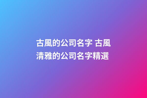 古風的公司名字 古風清雅的公司名字精選-第1張-公司起名-玄機派